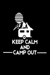 Keep Calm and Camp Out: Funny Summer Vacation 2018 Gift Notebook Creative Juices Publishing Author