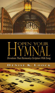 Open Your Hymnal: Devotions That Harmonize Scripture with Song Denise K. Loock Author