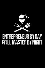 Entrepreneur by Day Grill Master by Night: Funny Best Grill Master Ever Gift Notebook for Business Owners Creative Juices Publishing Author