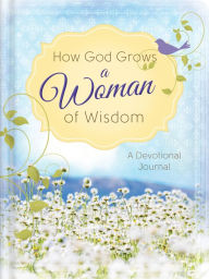 How God Grows a Woman of Wisdom: a Devotional Journal Anita Higman Author