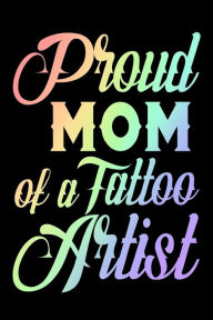 Proud Mom of a Tattoo Artist: Tattoo Artist Mothers Appreciation Rainbow Gift Notebook Creative Juices Publishing Author