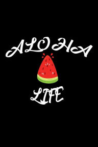 Aloha Life: Funny Fresh Summer Fruit Watermelon Gift Notebook Creative Juices Publishing Author