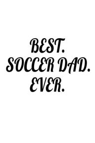 Best. Soccer Dad. Ever.: Father's Day Appreciation Gift Notebook for Soccer Players Creative Juices Publishing Author