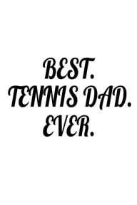 Best. Tennis Dad. Ever.: Father's Day Appreciation Gift Notebook for Tennis Players Creative Juices Publishing Author