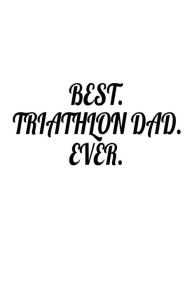 Best. Triathlon Dad. Ever.: Triathlete Dad Father's Day Appreciation Gift Notebook Creative Juices Publishing Author