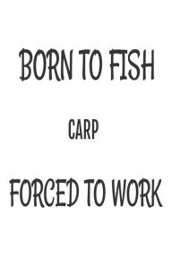 Born to Fish Carp Forced to Work: Funny Fishing Hobbyist Gift Notebook Creative Juices Publishing Author