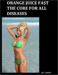 ORANGE JUICE FAST the CURE for ALL DISEASES Jeanette Ericsen Tellisen Larsen Author