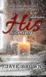 Celebrate His Coming: an Advent Devotional Jaye Brown Author