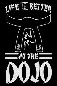 Life Is Better at the Dojo: Funny Taekwondo Martial Arts Training Notebook Gift Creative Juices Publishing Author