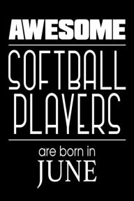 Awesome Softball Players Are Born in June: Funny Softball Athlete Notebook Birthday Gift Creative Juices Publishing Author