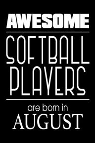 Awesome Softball Players Are Born in August: Funny Softball Athlete Notebook Birthday Gift Creative Juices Publishing Author