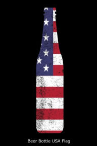Beer Bottle USA Flag: Funny 4th of July Distressed American Flag Gift Notebook Creative Juices Publishing Author