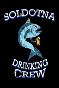 Soldotna Drinking Crew: Funny Alaska Pride Fishing Gift Notebook Creative Juices Publishing Author