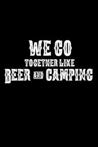 We Go Together Like Beer and Camping: Funny Camping Trip Summer Vacation Gift Notebook Creative Juices Publishing Author