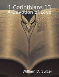 1 Corinthians 13: a Devotion of Love William D. Sulzer Author