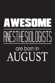 Awesome Anesthesiologists Are Born in August: Best Anesthesia Doctor Birthday Gift Notebook Creative Juices Publishing Author