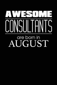 Awesome Consultants Are Born in August: Best Consultant Novelty Birthday Gift Notebook Creative Juices Publishing Author