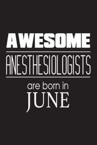 Awesome Anesthesiologists Are Born in June: Best Anesthesia Doctor Birthday Gift Notebook Creative Juices Publishing Author