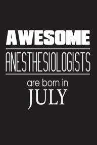 Awesome Anesthesiologists Are Born in July: Best Anesthesia Doctor Birthday Gift Notebook Creative Juices Publishing Author