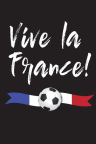 Vive La France!: Blank Lined Journal Notebook - Les Bleus 2018 - French Soccer Fan Gift SassyStylus Designs Author