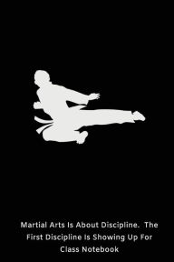 Martial Arts Is About Discipline. the First Discipline Is Showing up for Class N: Karate Taekwondo Activity Journal Novelty Gift Creative Juices Publi