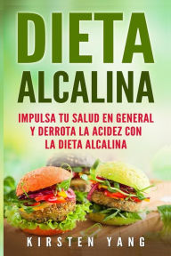 Dieta Alcalina: Impulsa Tu Salud En General Y Derrota La Acidez Con La Dieta Alcalina (Alkaline Diet En Espa Kirsten Yang Author
