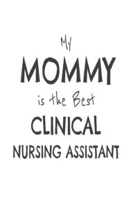 My Mommy Is the Best Clinical Nursing Assistant: Novelty Appreciation Gift Notebook for CNA Moms Creative Juices Publishing Author