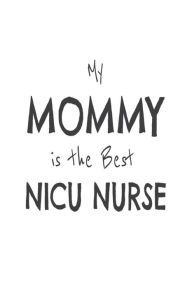 My Mommy Is the Best NICU Nurse: Novelty Appreciation Gift Notebook for Neonatal ICU Nurse Moms Creative Juices Publishing Author