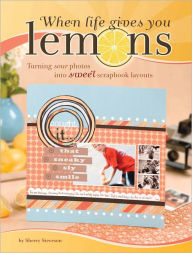 When Life Gives You Lemons: Turning Sour Photos Into Sweet Scrapbook Layouts (PagePerfect NOOK Book) Sherry Steveson Author