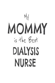 My Mommy Is the Best Dialysis Nurse: Novelty Appreciation Gift Notebook for Dialysis Nurse Moms Creative Juices Publishing Author