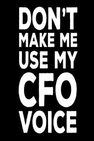 Don't Make Me Use My CFO Voice: Funny Work Notebook Novelty Gift for Chief Financial Officers Creative Juices Publishing Author