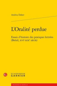 Geographies Du Monde: L Oralite Perdue : Essais D Histoire Des Pratiques Lettrees (Bresil  Xvie-Xixe Siecle) (Series #20) (Paperback)
