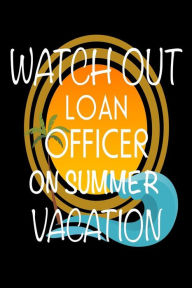 Watch Out Loan Officer on Summer Vacation: Novelty Vacation Gag Gift Notebook for Mortgage Lenders Creative Juices Publishing Author