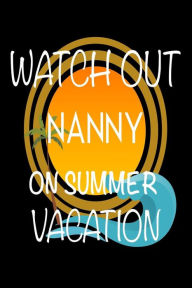 Watch Out Nanny on Summer Vacation: Novelty Vacation Gag Gift Notebook for Nannies Creative Juices Publishing Author