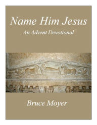 Name Him Jesus: an Advent Devotional Bruce Moyer Author