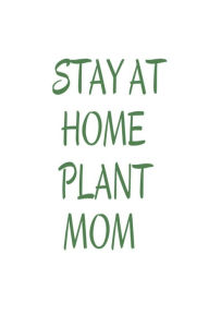 Stay at Home Plant Mom: Funny Green Thumb Novelty Gift Notebook for Women Creative Juices Publishing Author