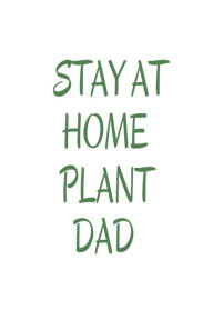 Stay at Home Plant Dad: Funny Green Thumb Novelty Gift Notebook for Men Creative Juices Publishing Author
