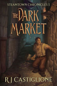 Steamtown Chronicles 1: the Dark Market (Steamtown Chronicles GameLit Series) RJ Castiglione Author