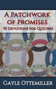 A Patchwork of Promises: 30 Devotions for Quilters Gayle   C. Ottemiller Author