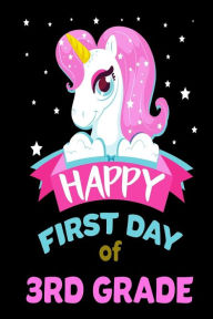 Happy First Day of 3rd Grade: Unicorn Back to School Novelty Gift Notebook for Third Graders Creative Juices Publishing Author