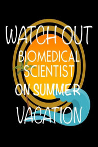 Watch Out Biomedical Scientist on Summer Vacation: Novelty Vacation Gag Gift Notebook for Scientists Creative Juices Publishing Author