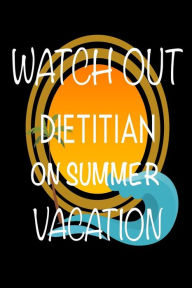 Watch Out Dietitian on Summer Vacation: Novelty Vacation Gag Gift Notebook for Dietetics Experts Creative Juices Publishing Author