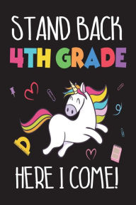 Stand Back 4th Grade Here I Come!: Back to School Gift Unicorn Notebook for Fourth Grade Girls Creative Juices Publishing Author