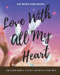 Love with All My Heart: Prayer Bible Study Journal for Men: 100 Days Devotion, Prayer & Bible Study Journal/Notes for Men (Prayer/Bible Study/Record/R
