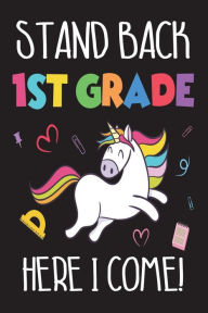 Stand Back 1st Grade Here I Come!: Magical Unicorn First Grader Back to School Gift Notebook for Girls Creative Juices Publishing Author