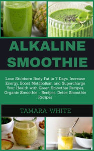 Alkaline Smoothie: Loose Stubborn Body Fat in 7 Days. Increase Energy, Boost Metabolism and Supercharge Your Health with Green Smoothie Recipes, Organ
