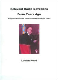 Relevant Radio Devotions from Years Ago Lucian Rudd Author