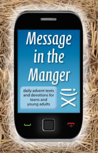 Message in the Manger - Daily Advent Texts and Devotions for Teens and Young Adults David Mead Author