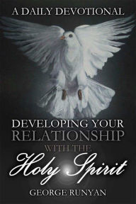 A Daily Devotional Developing Your Relationship with the Holy Spirit George Runyan Jr Author