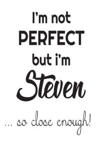 I'm Not Perfect but I'm Steven... So Close Enough!: Funny Personalized Gift Notebook for Boys Creative Juices Publishing Author
